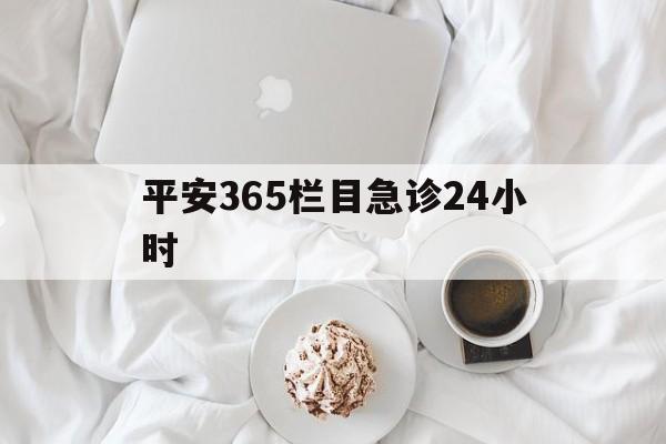 乐清平安365栏目急诊24小时的最新政策(2025年乐清平安365急诊24小时2015分享)